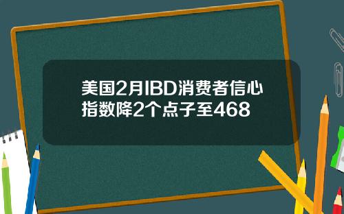 美国2月IBD消费者信心指数降2个点子至468