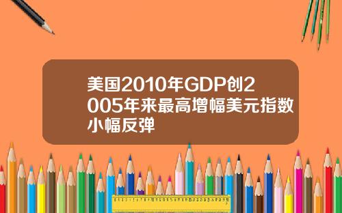 美国2010年GDP创2005年来最高增幅美元指数小幅反弹