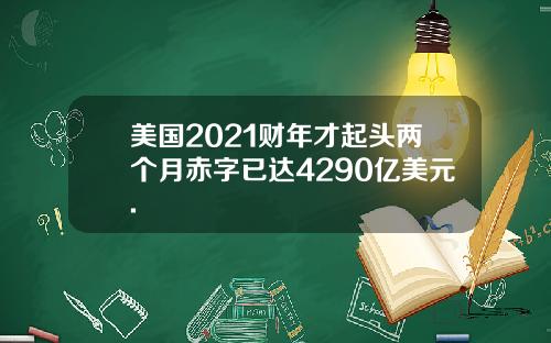 美国2021财年才起头两个月赤字已达4290亿美元.