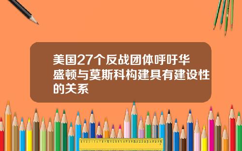 美国27个反战团体呼吁华盛顿与莫斯科构建具有建设性的关系