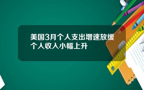 美国3月个人支出增速放缓个人收入小幅上升