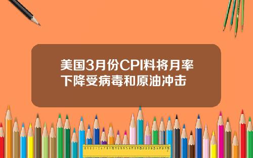美国3月份CPI料将月率下降受病毒和原油冲击