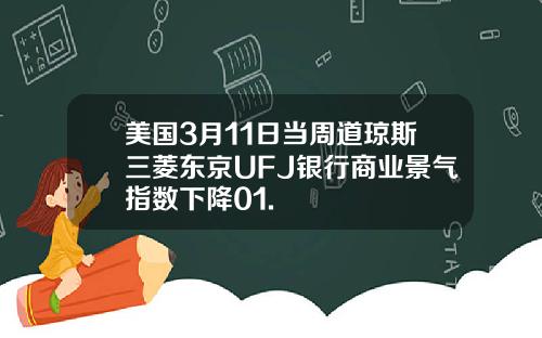 美国3月11日当周道琼斯三菱东京UFJ银行商业景气指数下降01.