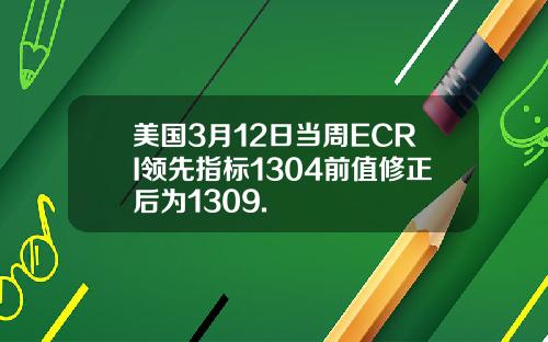 美国3月12日当周ECRI领先指标1304前值修正后为1309.