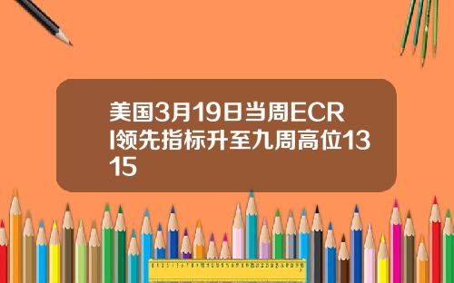 美国3月19日当周ECRI领先指标升至九周高位1315