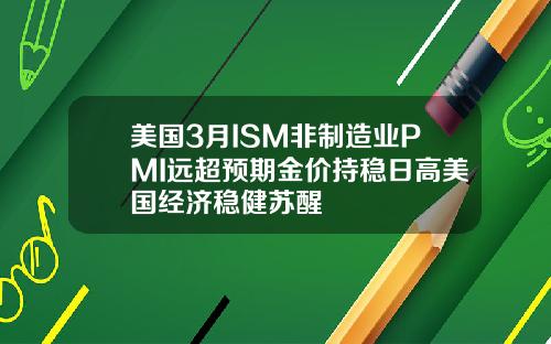 美国3月ISM非制造业PMI远超预期金价持稳日高美国经济稳健苏醒