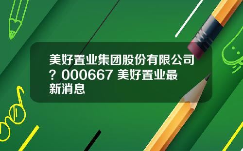 美好置业集团股份有限公司?000667 美好置业最新消息