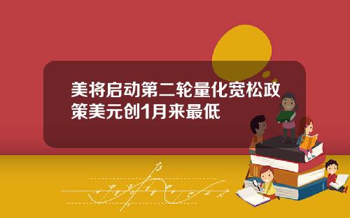 美将启动第二轮量化宽松政策美元创1月来最低