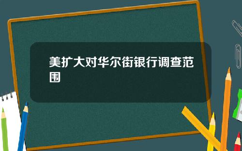 美扩大对华尔街银行调查范围