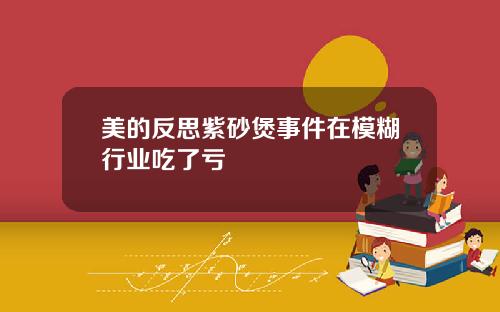 美的反思紫砂煲事件在模糊行业吃了亏