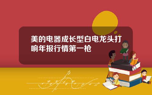 美的电器成长型白电龙头打响年报行情第一枪