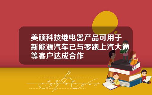 美硕科技继电器产品可用于新能源汽车已与零跑上汽大通等客户达成合作