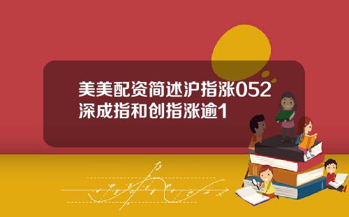 美美配资简述沪指涨052深成指和创指涨逾1