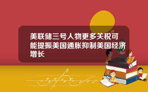 美联储三号人物更多关税可能提振美国通胀抑制美国经济增长