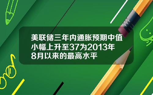 美联储三年内通胀预期中值小幅上升至37为2013年8月以来的最高水平