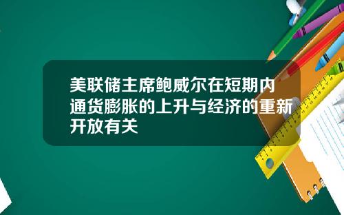 美联储主席鲍威尔在短期内通货膨胀的上升与经济的重新开放有关