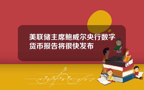 美联储主席鲍威尔央行数字货币报告将很快发布