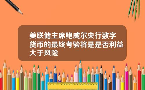 美联储主席鲍威尔央行数字货币的最终考验将是是否利益大于风险