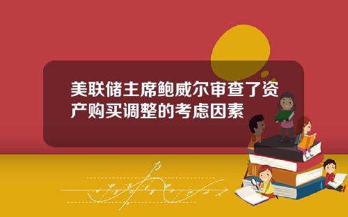 美联储主席鲍威尔审查了资产购买调整的考虑因素