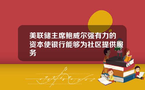 美联储主席鲍威尔强有力的资本使银行能够为社区提供服务