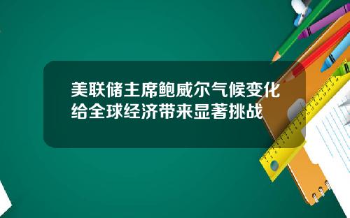 美联储主席鲍威尔气候变化给全球经济带来显著挑战