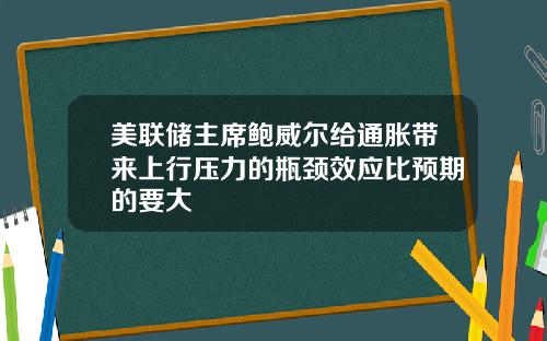 美联储主席鲍威尔给通胀带来上行压力的瓶颈效应比预期的要大