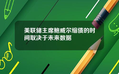 美联储主席鲍威尔缩债的时间取决于未来数据
