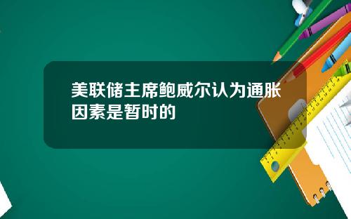 美联储主席鲍威尔认为通胀因素是暂时的