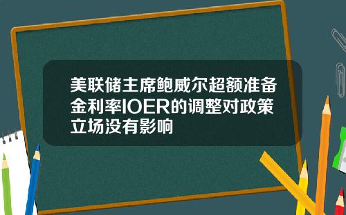 美联储主席鲍威尔超额准备金利率IOER的调整对政策立场没有影响