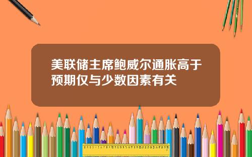 美联储主席鲍威尔通胀高于预期仅与少数因素有关