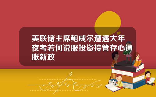美联储主席鲍威尔遭遇大年夜考若何说服投资接管存心通胀新政