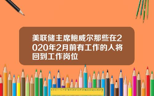 美联储主席鲍威尔那些在2020年2月前有工作的人将回到工作岗位