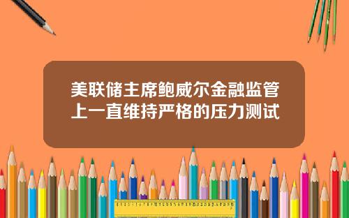 美联储主席鲍威尔金融监管上一直维持严格的压力测试