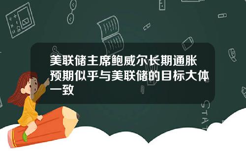 美联储主席鲍威尔长期通胀预期似乎与美联储的目标大体一致