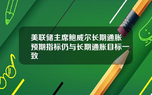 美联储主席鲍威尔长期通胀预期指标仍与长期通胀目标一致
