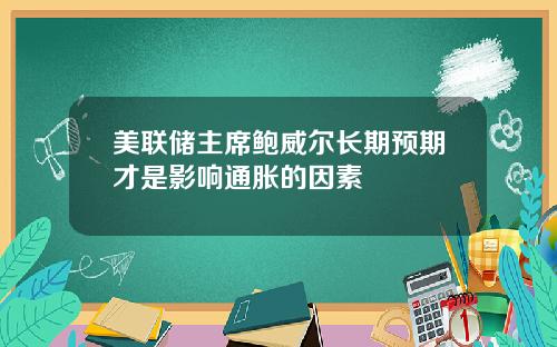 美联储主席鲍威尔长期预期才是影响通胀的因素