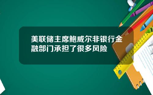 美联储主席鲍威尔非银行金融部门承担了很多风险