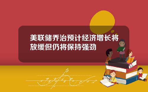 美联储乔治预计经济增长将放缓但仍将保持强劲