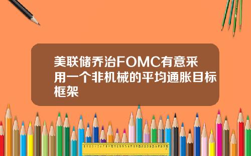 美联储乔治FOMC有意采用一个非机械的平均通胀目标框架