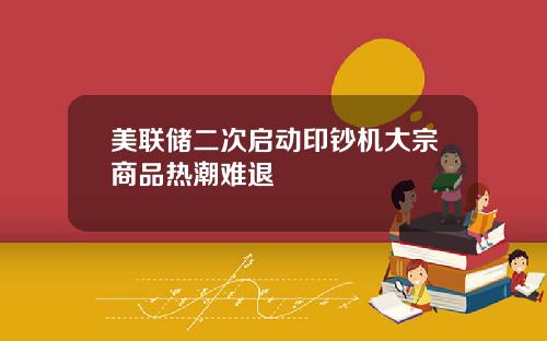美联储二次启动印钞机大宗商品热潮难退