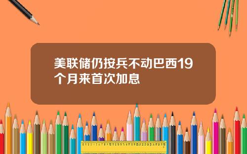 美联储仍按兵不动巴西19个月来首次加息