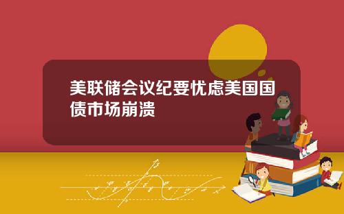 美联储会议纪要忧虑美国国债市场崩溃