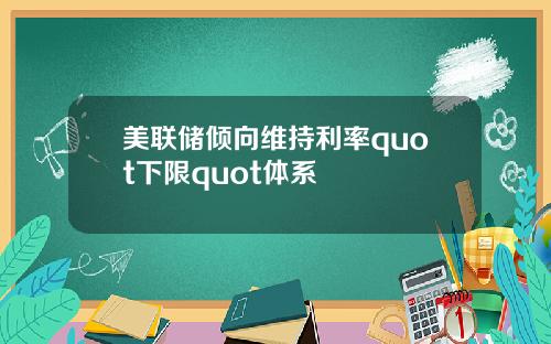 美联储倾向维持利率quot下限quot体系