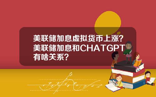 美联储加息虚拟货币上涨？美联储加息和CHATGPT有啥关系？