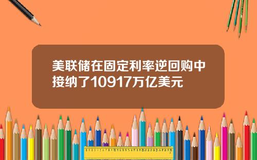 美联储在固定利率逆回购中接纳了10917万亿美元