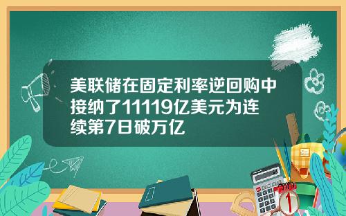 美联储在固定利率逆回购中接纳了11119亿美元为连续第7日破万亿