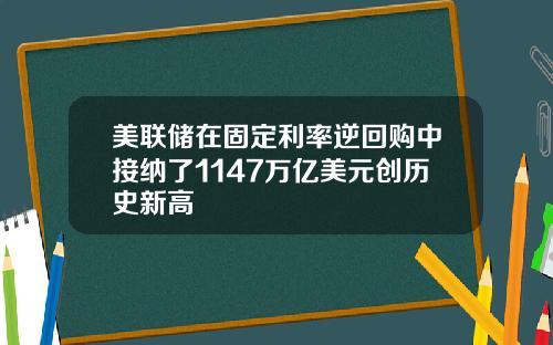 美联储在固定利率逆回购中接纳了1147万亿美元创历史新高