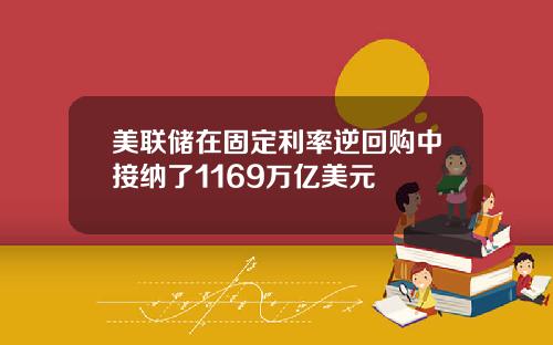 美联储在固定利率逆回购中接纳了1169万亿美元