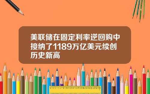 美联储在固定利率逆回购中接纳了1189万亿美元续创历史新高