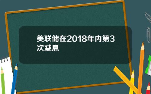美联储在2018年内第3次减息